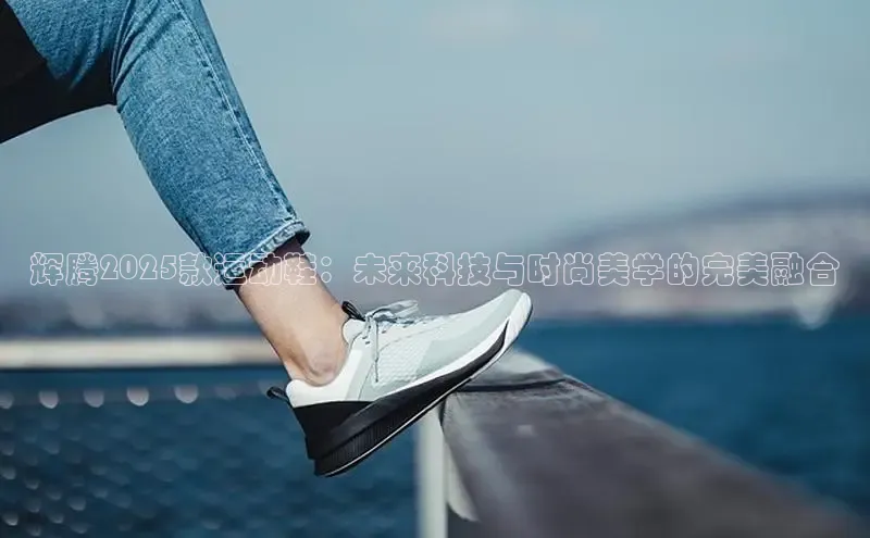 辉腾2025款运动鞋：未来科技与时尚美学的完美融合